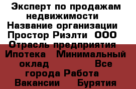 Эксперт по продажам недвижимости › Название организации ­ Простор-Риэлти, ООО › Отрасль предприятия ­ Ипотека › Минимальный оклад ­ 140 000 - Все города Работа » Вакансии   . Бурятия респ.